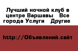 Лучший ночной клуб в центре Варшавы - Все города Услуги » Другие   